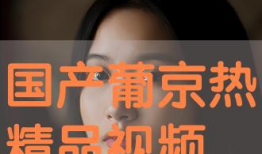 国产亚洲视频精品播放,视听盛宴一网打尽